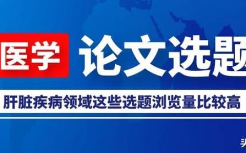 「論文選題」肝臟疾病領(lǐng)域這些選題瀏覽量比較高，推薦給大家參考