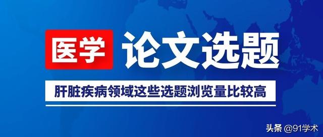 「論文選題」肝臟疾病領(lǐng)域這些選題瀏覽量比較高，推薦給大家參考